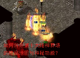 如何解锁第十大陆神葬场的隐藏地图与神秘功能? 如何解锁第十大陆神葬场的隐藏地图与神秘功能?
