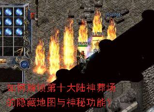 如何解锁第十大陆神葬场的隐藏地图与神秘功能? 如何解锁第十大陆神葬场的隐藏地图与神秘功能?