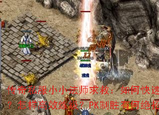 传奇私服小小法师求救:如何快速爆装?怎样高效练级?PK制胜有何绝招? 传奇私服小小法师求救:如何快速爆装?怎样高效练级?PK制胜有何绝招?