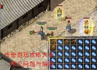 传奇游戏攻略大全:常见问题与解答 传奇游戏攻略大全:常见问题与解答