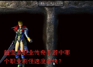 超变单职业传奇手游中哪个职业刷怪速度最快? 超变单职业传奇手游中哪个职业刷怪速度最快?