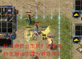 玩传奇只会跟风?这些独特见解让你成为游戏高手 玩传奇只会跟风?这些独特见解让你成为游戏高手