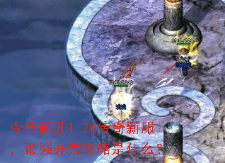 今日新开1.76传奇新服,最强开荒攻略是什么? 今日新开1.76传奇新服,最强开荒攻略是什么?