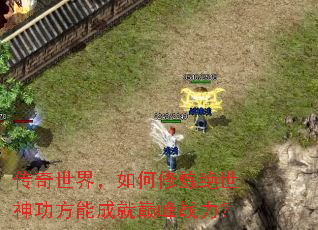 传奇世界,如何修炼绝世神功方能成就巅峰战力? 传奇世界,如何修炼绝世神功方能成就巅峰战力?