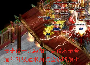 传奇道士几级加一点道术最合适?升级道术加点全攻略解析 传奇道士几级加一点道术最合适?升级道术加点全攻略解析