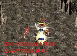 如何高效挑战焰火屠魔BOSS并获取顶级装备? 如何高效挑战焰火屠魔BOSS并获取顶级装备?