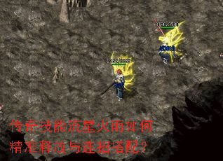 传奇技能流星火雨如何精准释放与连招搭配? 传奇技能流星火雨如何精准释放与连招搭配?