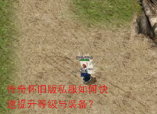 传奇怀旧版私服如何快速提升等级与装备? 传奇怀旧版私服如何快速提升等级与装备?