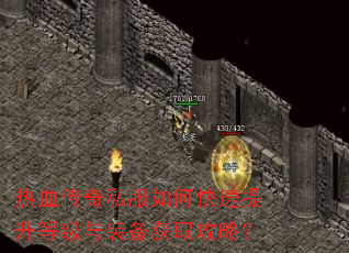 热血传奇私服如何快速提升等级与装备获取攻略? 热血传奇私服如何快速提升等级与装备获取攻略?