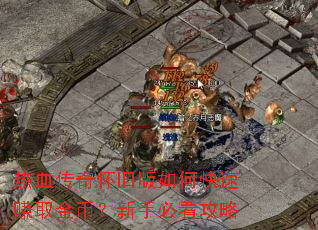 热血传奇怀旧版如何快速赚取金币?新手必看攻略 热血传奇怀旧版如何快速赚取金币?新手必看攻略