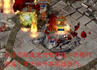 如何高效击败传奇游戏中的赤月恶魔?求大神分享实战技巧。 如何高效击败传奇游戏中的赤月恶魔?求大神分享实战技巧。