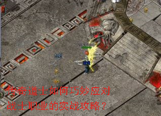 传奇道士如何巧妙应对战士职业的实战攻略? 传奇道士如何巧妙应对战士职业的实战攻略?