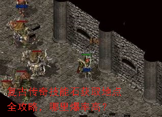 复古传奇技能石获取地点全攻略,哪里爆率高? 复古传奇技能石获取地点全攻略,哪里爆率高?