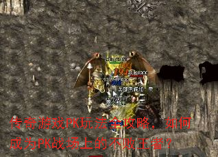 传奇游戏PK玩法全攻略,如何成为PK战场上的不败王者? 传奇游戏PK玩法全攻略,如何成为PK战场上的不败王者?