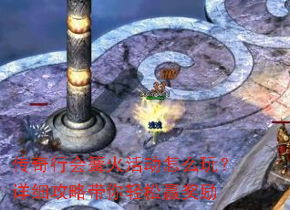 传奇行会篝火活动怎么玩?详细攻略带你轻松赢奖励 传奇行会篝火活动怎么玩?详细攻略带你轻松赢奖励