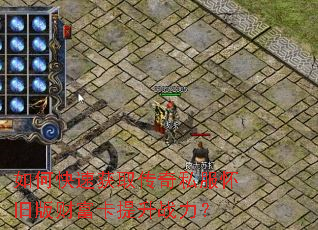 如何快速获取传奇私服怀旧版财富卡提升战力? 如何快速获取传奇私服怀旧版财富卡提升战力?