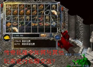 传奇私服中如何与其他玩家进行私聊交流? 传奇私服中如何与其他玩家进行私聊交流?