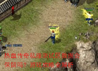 热血传奇私服测试区数据会保留吗?游戏攻略全解析 热血传奇私服测试区数据会保留吗?游戏攻略全解析
