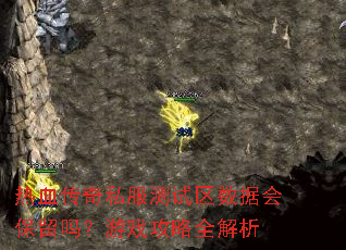 热血传奇私服测试区数据会保留吗?游戏攻略全解析 热血传奇私服测试区数据会保留吗?游戏攻略全解析