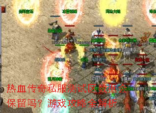 热血传奇私服测试区数据会保留吗?游戏攻略全解析 热血传奇私服测试区数据会保留吗?游戏攻略全解析