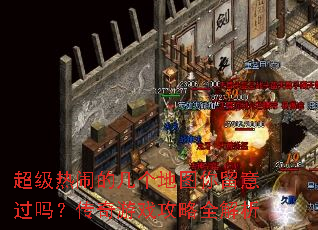 超级热闹的几个地图你留意过吗?传奇游戏攻略全解析 超级热闹的几个地图你留意过吗?传奇游戏攻略全解析