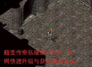 超变传奇私服送VIP18,如何快速升级与获取顶级装备? 超变传奇私服送VIP18,如何快速升级与获取顶级装备?