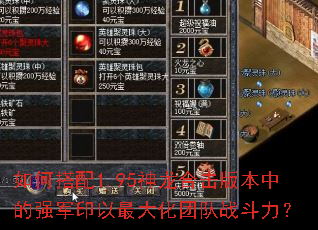 如何搭配1.95神龙合击版本中的强军印以最大化团队战斗力? 如何搭配1.95神龙合击版本中的强军印以最大化团队战斗力?