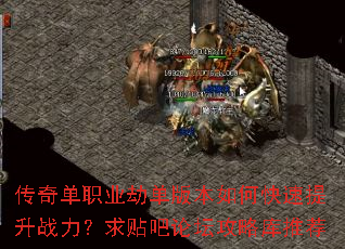 传奇单职业劫单版本如何快速提升战力?求贴吧论坛攻略库推荐 传奇单职业劫单版本如何快速提升战力?求贴吧论坛攻略库推荐