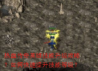 热血传奇英雄技能升级攻略?如何快速提升技能等级? 热血传奇英雄技能升级攻略?如何快速提升技能等级?