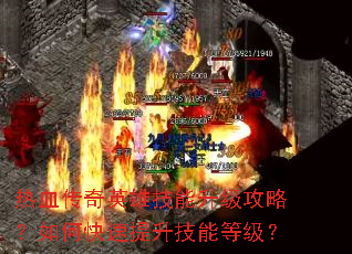 热血传奇英雄技能升级攻略?如何快速提升技能等级? 热血传奇英雄技能升级攻略?如何快速提升技能等级?