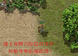 道士如何巧妙应对法师,制胜传奇私服战场? 道士如何巧妙应对法师,制胜传奇私服战场?