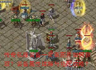 传奇私服装备一览表图片如何获取?装备属性详解与搭配攻略? 传奇私服装备一览表图片如何获取?装备属性详解与搭配攻略?