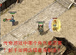 传奇游戏中哪个角色最厉害?新手如何选择最强职业? 传奇游戏中哪个角色最厉害?新手如何选择最强职业?