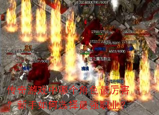 传奇游戏中哪个角色最厉害?新手如何选择最强职业? 传奇游戏中哪个角色最厉害?新手如何选择最强职业?