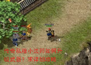 传奇私服小法师如何升级武器?求详细攻略 传奇私服小法师如何升级武器?求详细攻略