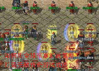 如何用全球军事新闻策略打造无敌传奇游戏攻略? 如何用全球军事新闻策略打造无敌传奇游戏攻略?