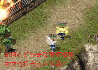 如何在新传奇私服怀旧服中快速提升角色等级? 如何在新传奇私服怀旧服中快速提升角色等级?