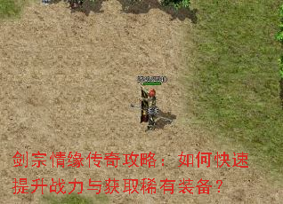 剑宗情缘传奇攻略:如何快速提升战力与获取稀有装备? 剑宗情缘传奇攻略:如何快速提升战力与获取稀有装备?