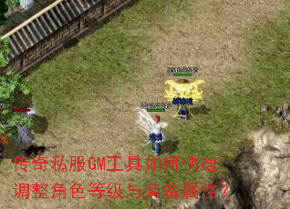 传奇私服GM工具如何快速调整角色等级与装备属性? 传奇私服GM工具如何快速调整角色等级与装备属性?