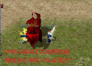 传奇私服GM工具如何快速调整角色等级与装备属性? 传奇私服GM工具如何快速调整角色等级与装备属性?
