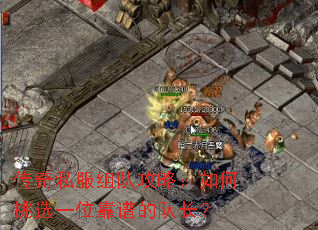 传奇私服组队攻略:如何挑选一位靠谱的队长? 传奇私服组队攻略:如何挑选一位靠谱的队长?