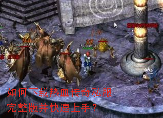 如何下载热血传奇私服完整版并快速上手? 如何下载热血传奇私服完整版并快速上手?
