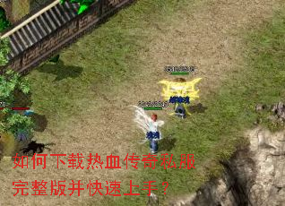 如何下载热血传奇私服完整版并快速上手? 如何下载热血传奇私服完整版并快速上手?
