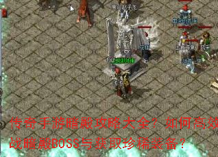 传奇手游暗殿攻略大全?如何高效挑战暗殿BOSS与获取珍稀装备? 传奇手游暗殿攻略大全?如何高效挑战暗殿BOSS与获取珍稀装备?