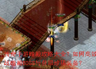 传奇手游暗殿攻略大全?如何高效挑战暗殿BOSS与获取珍稀装备? 传奇手游暗殿攻略大全?如何高效挑战暗殿BOSS与获取珍稀装备?