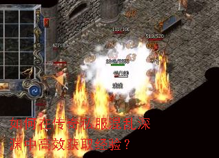 如何在传奇私服混乱深渊中高效获取经验? 如何在传奇私服混乱深渊中高效获取经验?