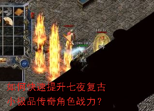 如何快速提升七夜复古小极品传奇角色战力? 如何快速提升七夜复古小极品传奇角色战力?