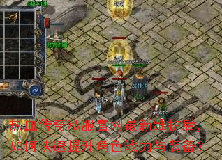 热血传奇私服官网最新维护后,如何快速提升角色战力与装备? 热血传奇私服官网最新维护后,如何快速提升角色战力与装备?