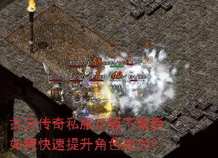 古云传奇私服正版下载后如何快速提升角色战力? 古云传奇私服正版下载后如何快速提升角色战力?