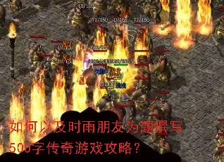 如何以及时雨朋友为题撰写500字传奇游戏攻略? 如何以及时雨朋友为题撰写500字传奇游戏攻略?